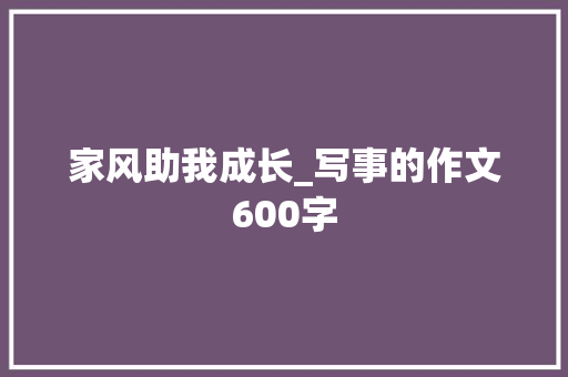 家风助我成长_写事的作文600字