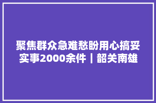 聚焦群众急难愁盼用心搞妥实事2000余件｜韶关南雄