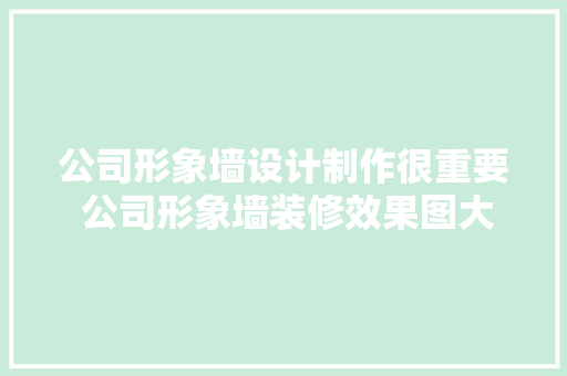 公司形象墙设计制作很重要 公司形象墙装修效果图大年夜全