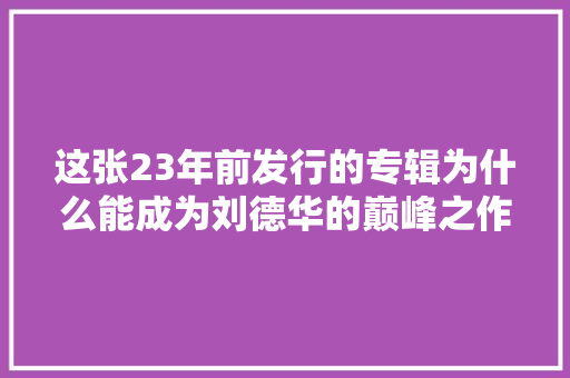 这张23年前发行的专辑为什么能成为刘德华的巅峰之作
