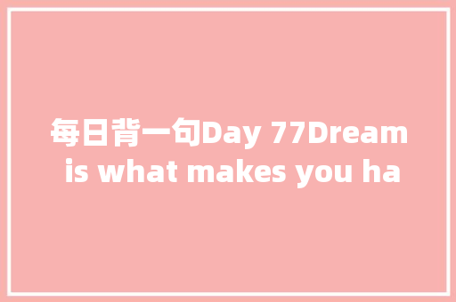 每日背一句Day 77Dream is what makes you happy 休闲娱乐