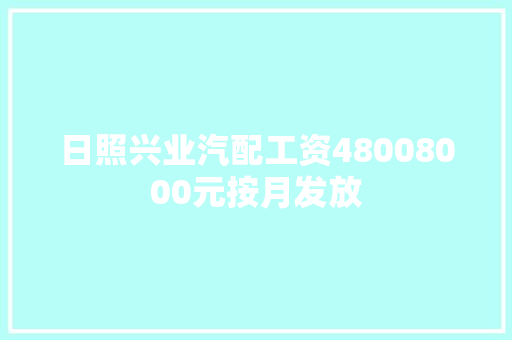 日照兴业汽配工资48008000元按月发放