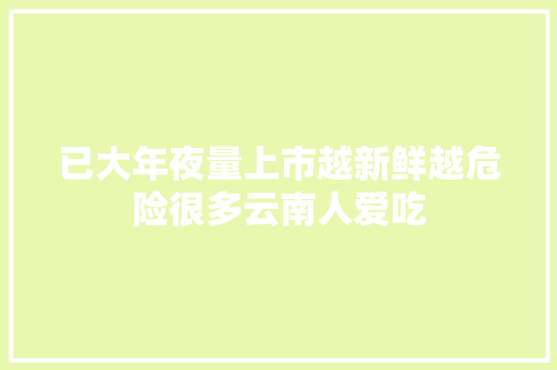 已大年夜量上市越新鲜越危险很多云南人爱吃