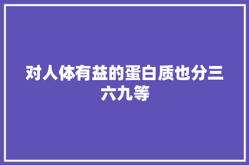 对人体有益的蛋白质也分三六九等
