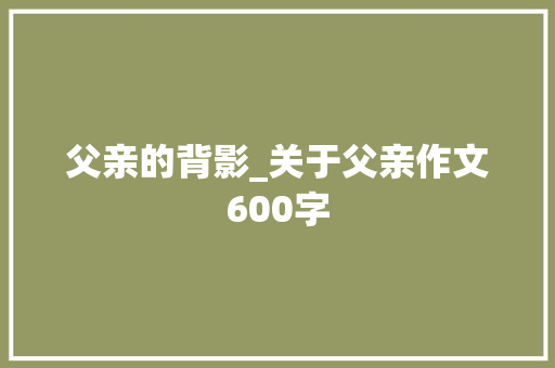 父亲的背影_关于父亲作文600字