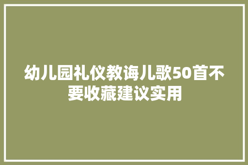 幼儿园礼仪教诲儿歌50首不要收藏建议实用