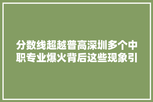 分数线超越普高深圳多个中职专业爆火背后这些现象引关注