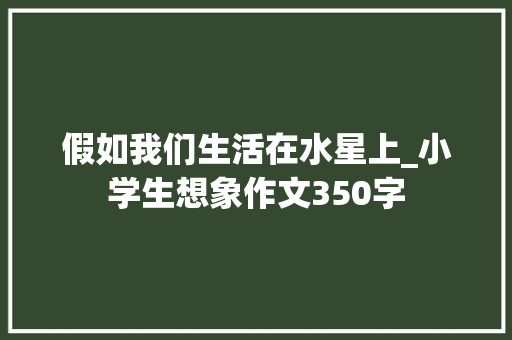 假如我们生活在水星上_小学生想象作文350字