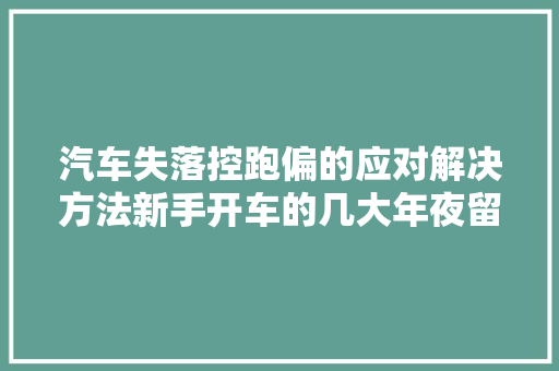 汽车失落控跑偏的应对解决方法新手开车的几大年夜留心事项