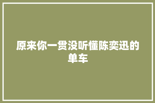 原来你一贯没听懂陈奕迅的单车