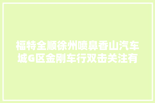 福特全顺徐州喷鼻香山汽车城G区金刚车行双击关注有优惠全顺