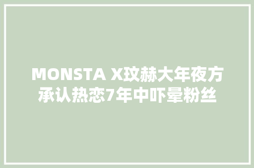 MONSTA X玟赫大年夜方承认热恋7年中吓晕粉丝