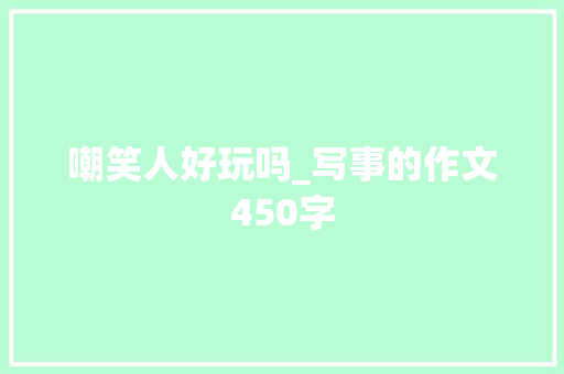 嘲笑人好玩吗_写事的作文450字