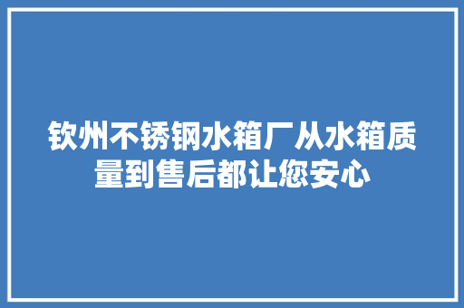 钦州不锈钢水箱厂从水箱质量到售后都让您安心