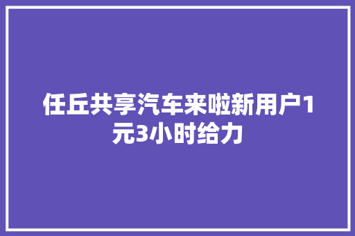 任丘共享汽车来啦新用户1元3小时给力