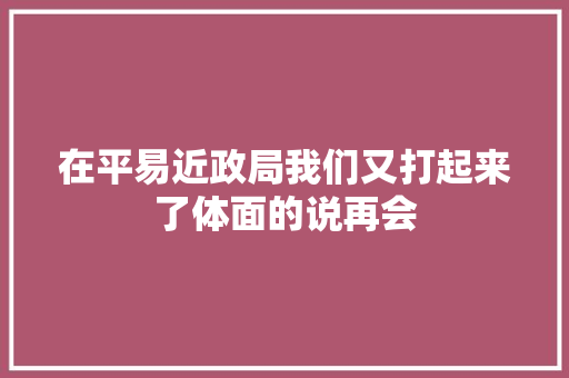 在平易近政局我们又打起来了体面的说再会