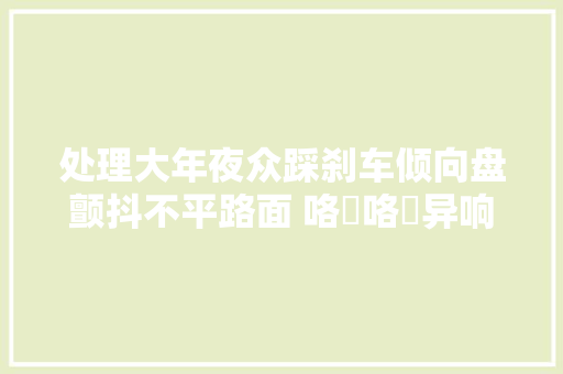 处理大年夜众踩刹车倾向盘颤抖不平路面 咯嗞咯嗞异响一家
