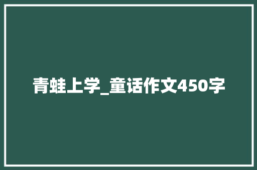 青蛙上学_童话作文450字