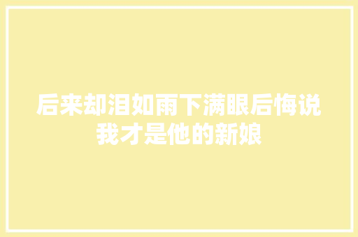 后来却泪如雨下满眼后悔说我才是他的新娘