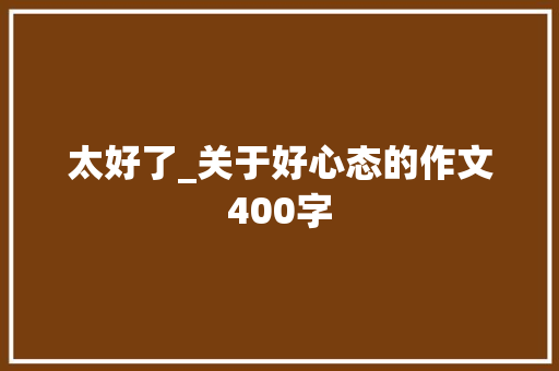 太好了_关于好心态的作文400字