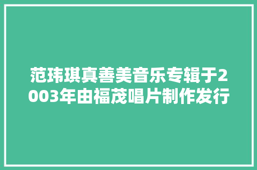 范玮琪真善美音乐专辑于2003年由福茂唱片制作发行 休闲娱乐