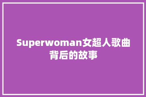 Superwoman女超人歌曲背后的故事 休闲娱乐