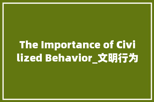 The Importance of Civilized Behavior_文明行为的重要性英语作文150字 知识百科