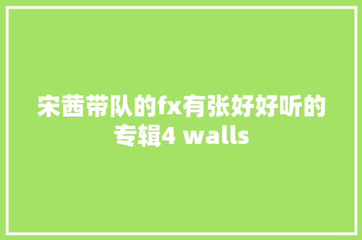 宋茜带队的fx有张好好听的专辑4 walls