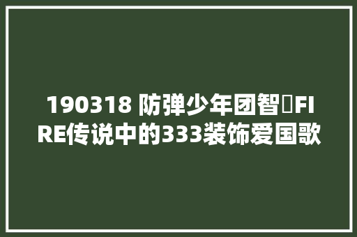 190318 防弹少年团智旻FIRE传说中的333装饰爱国歌视频