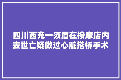 四川西充一须眉在按摩店内去世亡疑做过心脏搭桥手术多方回应