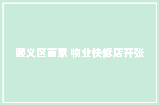 顺义区首家 物业快修店开张