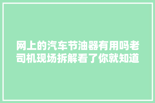 网上的汽车节油器有用吗老司机现场拆解看了你就知道