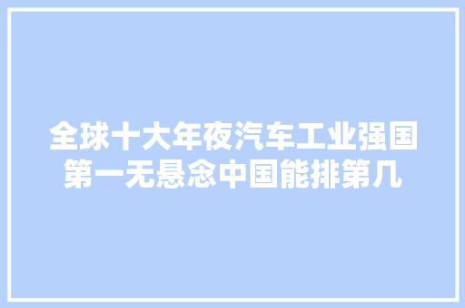 全球十大年夜汽车工业强国第一无悬念中国能排第几