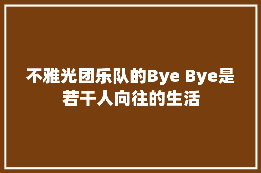 不雅光团乐队的Bye Bye是若干人向往的生活