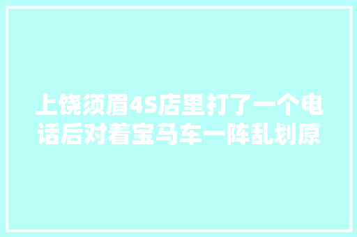 上饶须眉4S店里打了一个电话后对着宝马车一阵乱划原因令人哭笑不得