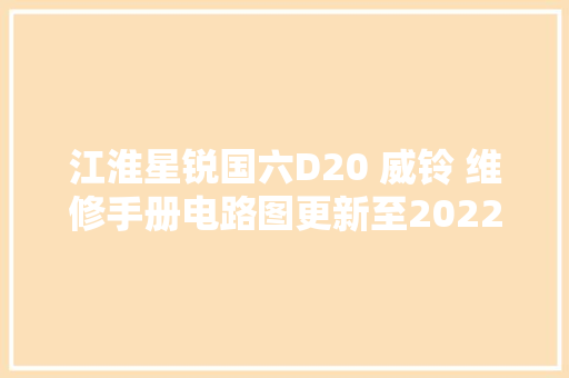 江淮星锐国六D20 威铃 维修手册电路图更新至2022