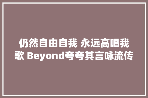 仍然自由自我 永远高唱我歌 Beyond夸夸其言咏流传