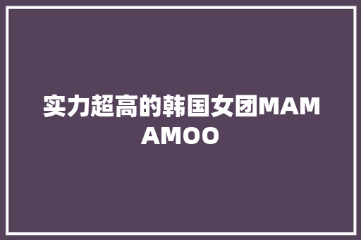 实力超高的韩国女团MAMAMOO