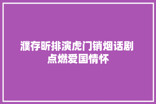濮存昕排演虎门销烟话剧 点燃爱国情怀