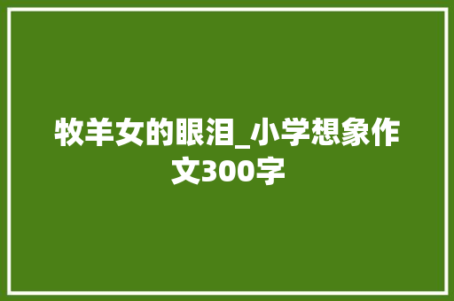 牧羊女的眼泪_小学想象作文300字
