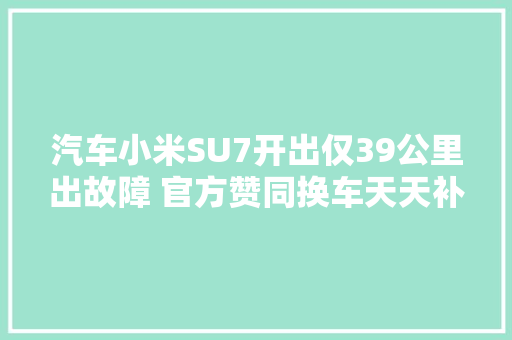 汽车小米SU7开出仅39公里出故障 官方赞同换车天天补偿150元