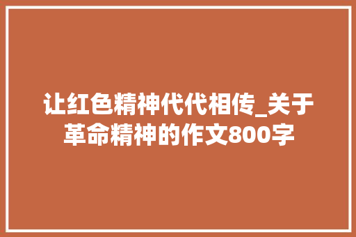 让红色精神代代相传_关于革命精神的作文800字