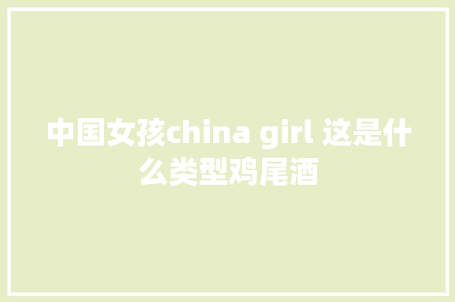中国女孩china girl 这是什么类型鸡尾酒