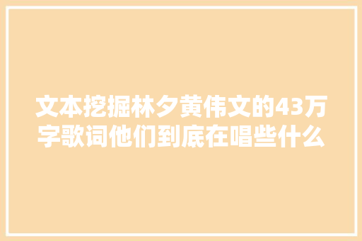 文本挖掘林夕黄伟文的43万字歌词他们到底在唱些什么