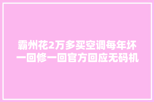 霸州花2万多买空调每年坏一回修一回官方回应无码机