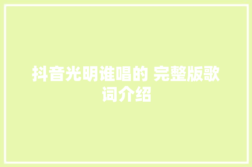 抖音光明谁唱的 完整版歌词介绍 休闲娱乐