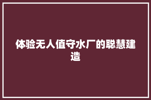 体验无人值守水厂的聪慧建造