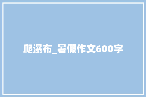 爬瀑布_暑假作文600字