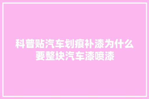 科普贴汽车划痕补漆为什么要整块汽车漆喷漆