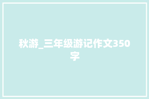 秋游_三年级游记作文350字